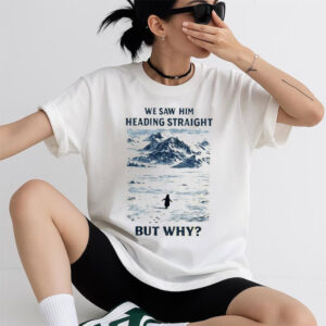 But Why Penguin We Saw Him Heading Straight Shirt But Why Penguin We Saw Him Heading Straight Shirt