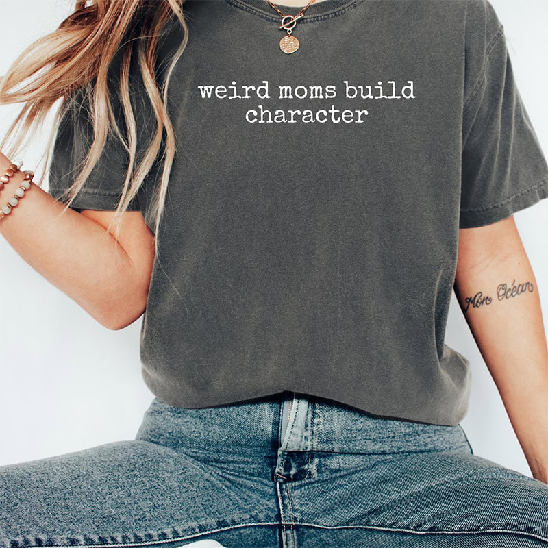 Weird Moms Build Character Funny Parenting Quote Comfort Colors Tee