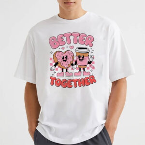 Better Together Coffee And Donut Valentine T-shirt