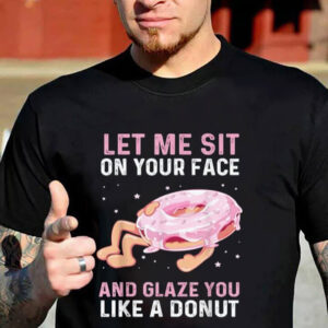 Let Me Sit On Your Face And Glaze You Like A Donut Funny Donut Quotes Shirt