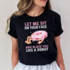 Let Me Sit On Your Face And Glaze You Like A Donut Funny Donut Quotes Shirt