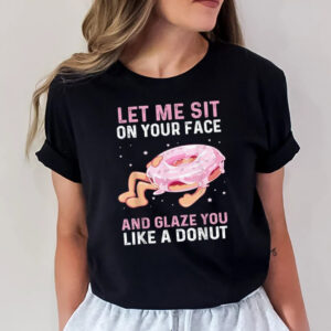 Let Me Sit On Your Face And Glaze You Like A Donut Funny Donut Quotes Shirt