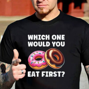 Which One Would You Eat Fist, Dirty Adult Donut Humor Shirt