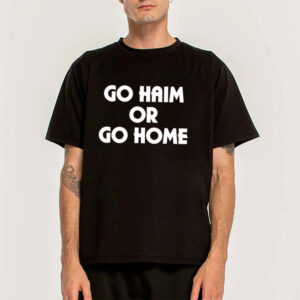 Go Haim Or Go Home Shirt Haim Band Merch