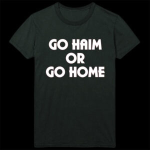 Go Haim Or Go Home Shirt Haim Band Merch