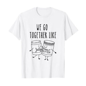 We Go Together Like Peanut Butter And Jelly Best Friend Shirt