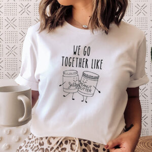We Go Together Like Peanut Butter And Jelly Best Friend Shirt