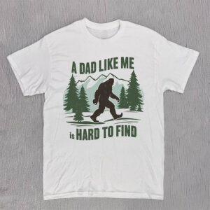 Funny A Dad Like Me Is Hard To Find Bigfoot Dad Shirt