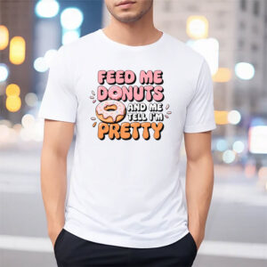 Feed Me Donuts And Tell Me I’m Pretty Doughnut Lover T-shirt