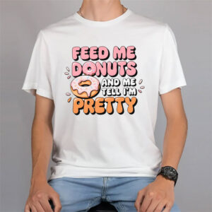 Feed Me Donuts And Tell Me Im Pretty T-shirt