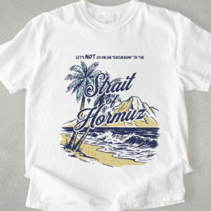 Let's Not Go On An Excursion To The Strait Of Hormuz Anti War Shirt PersonalizedShirts.net