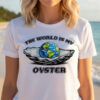 The World Is Your Oyster, Earth Oceans Shirt