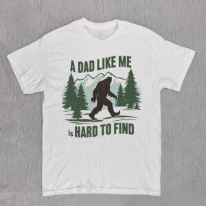 A Dad Like Me Is Hard To Find Funny Bigfoot Dad Shirt