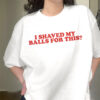 Funny Weird Meme I Shaved My Balls For This Shirt