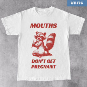 Mouths Don’t Get Pregnant Funny Dirty T-shirt