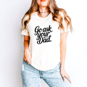 Go Ask Your Dad, Mother’s Day Gift Shirt