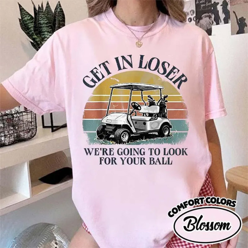 Get In Loser We’re Going To Look For Your Ball Funny Golf Meme Comfort Colors Shirt Get In Loser We’re Going To Look For Your Ball Funny Golf Meme Comfort Colors Shirt