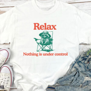 Relax Nothing Is Under Control, Chill Raccoon Shirt