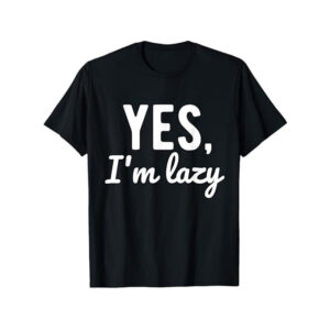 Yes I’m Lazy Funny Sayings About Life Lazy Shirt