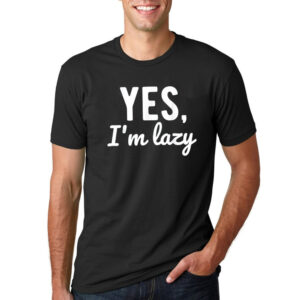 Yes I’m Lazy Funny Sayings About Life Lazy Shirt Yes I’m Lazy Funny Sayings About Life Lazy Shirt