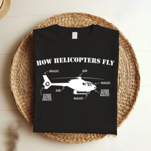 Funny Aviation Physics, How Helicopters Fly Shirt