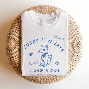 Sorry I’m Late I Saw A Dog Funny Dog Lover Gift Tee