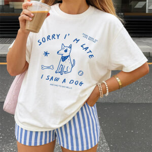 Sorry I’m Late I Saw A Dog Funny Dog Lover Gift Tee