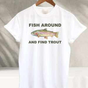 Fish Around And Find Trout Funny Fisher Shirt