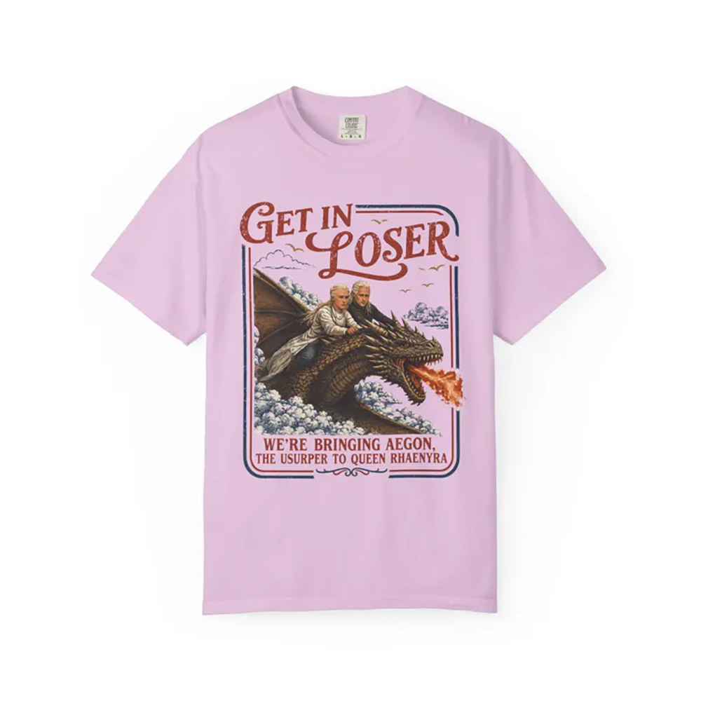Get In Loser Parody House Of The Dragon Series Comfort Colors Shirt Get In Loser Parody House Of The Dragon Series Comfort Colors Shirt