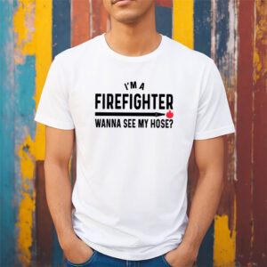 Wanna See My Hose Funny Adult Firefighter Shirt
