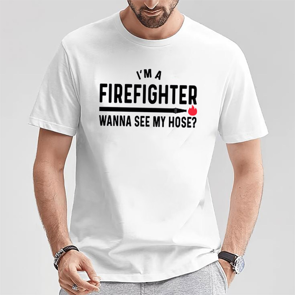 Wanna See My Hose Funny Adult Firefighter Shirt
