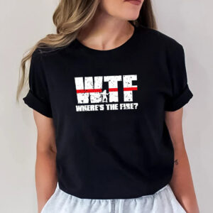 WTF Where’s The Fire Funny Firefighter Shirt