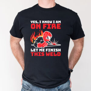 Let Me Finish This Weld Best Welder Shirts​