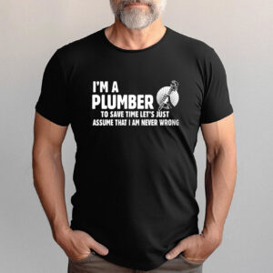 I Am Never Wrong, I’m A Plumber Shirt