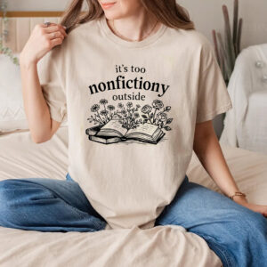 It’s Too Nonfictiony Outside, Best Reader Gifts Comfort Colors Shirt