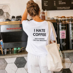 I Hate Coffee Just Kidding Funny Coffee Themed Shirts